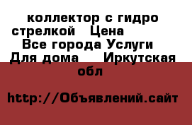 коллектор с гидро стрелкой › Цена ­ 8 000 - Все города Услуги » Для дома   . Иркутская обл.